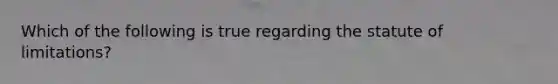 Which of the following is true regarding the statute of limitations?