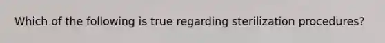 Which of the following is true regarding sterilization procedures?
