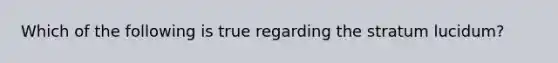 Which of the following is true regarding the stratum lucidum?