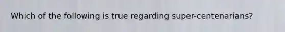 Which of the following is true regarding super-centenarians?