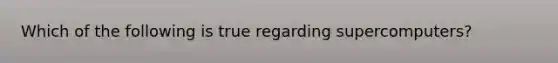 Which of the following is true regarding supercomputers?