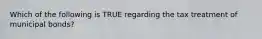 Which of the following is TRUE regarding the tax treatment of municipal bonds?