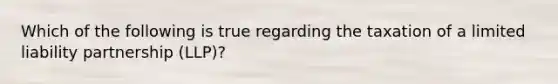 Which of the following is true regarding the taxation of a limited liability partnership (LLP)?
