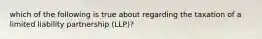 which of the following is true about regarding the taxation of a limited liability partnership (LLP)?