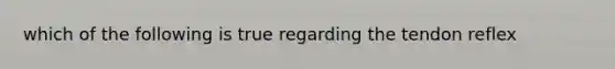 which of the following is true regarding the tendon reflex