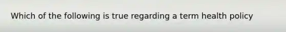 Which of the following is true regarding a term health policy