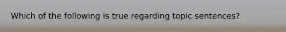 Which of the following is true regarding topic sentences?