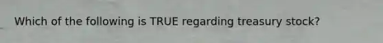 Which of the following is TRUE regarding treasury​ stock?