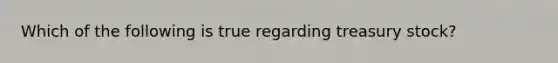 Which of the following is true regarding treasury stock?