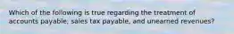 Which of the following is true regarding the treatment of accounts payable, sales tax payable, and unearned revenues?