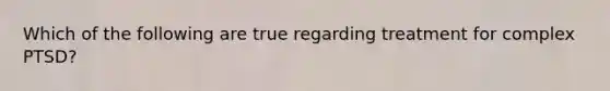 Which of the following are true regarding treatment for complex PTSD?