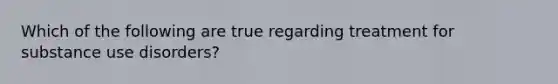 Which of the following are true regarding treatment for substance use disorders?