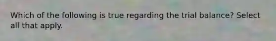 Which of the following is true regarding the trial balance? Select all that apply.