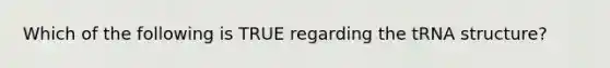 Which of the following is TRUE regarding the tRNA structure?
