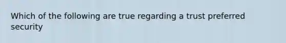 Which of the following are true regarding a trust preferred security