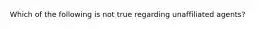 Which of the following is not true regarding unaffiliated agents?