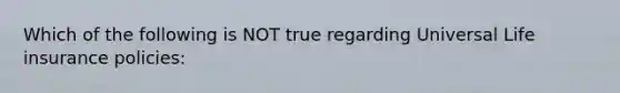 Which of the following is NOT true regarding Universal Life insurance policies: