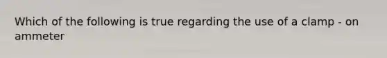 Which of the following is true regarding the use of a clamp - on ammeter