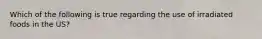 Which of the following is true regarding the use of irradiated foods in the US?