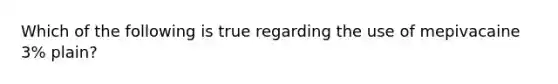 Which of the following is true regarding the use of mepivacaine 3% plain?