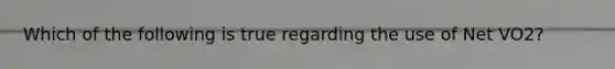 Which of the following is true regarding the use of Net VO2?
