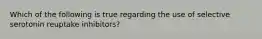 Which of the following is true regarding the use of selective serotonin reuptake inhibitors?