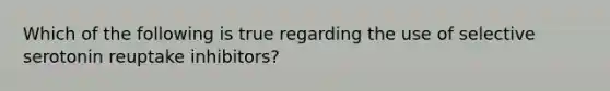 Which of the following is true regarding the use of selective serotonin reuptake inhibitors?