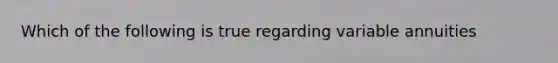 Which of the following is true regarding variable annuities