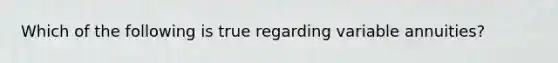 Which of the following is true regarding variable annuities?