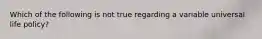 Which of the following is not true regarding a variable universal life policy?