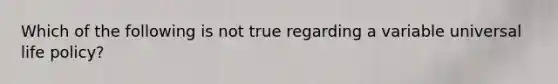 Which of the following is not true regarding a variable universal life policy?