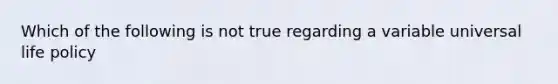 Which of the following is not true regarding a variable universal life policy