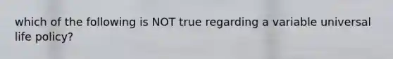 which of the following is NOT true regarding a variable universal life policy?