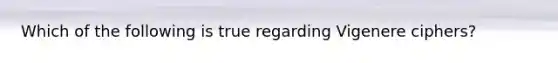 Which of the following is true regarding Vigenere ciphers?