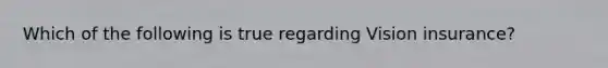 Which of the following is true regarding Vision insurance?