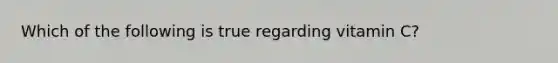 Which of the following is true regarding vitamin C?