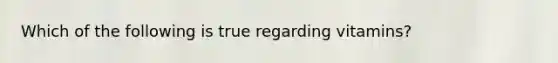 Which of the following is true regarding vitamins?