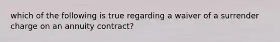 which of the following is true regarding a waiver of a surrender charge on an annuity contract?