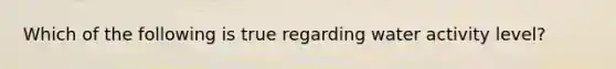 Which of the following is true regarding water activity level?