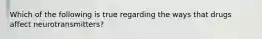 Which of the following is true regarding the ways that drugs affect neurotransmitters?