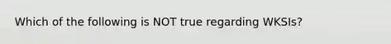 Which of the following is NOT true regarding​ WKSIs?