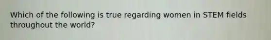 Which of the following is true regarding women in STEM fields throughout the world?