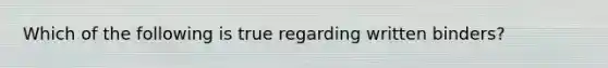 Which of the following is true regarding written binders?