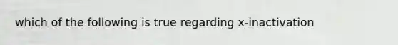 which of the following is true regarding x-inactivation