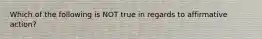 Which of the following is NOT true in regards to affirmative action?