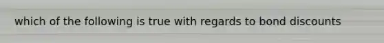 which of the following is true with regards to bond discounts