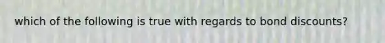which of the following is true with regards to bond discounts?