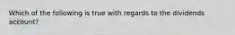 Which of the following is true with regards to the dividends account?