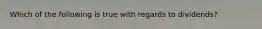 Which of the following is true with regards to dividends?