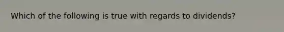 Which of the following is true with regards to dividends?